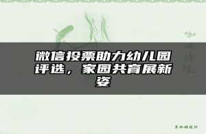 微信投票助力幼儿园评选，家园共育展新姿