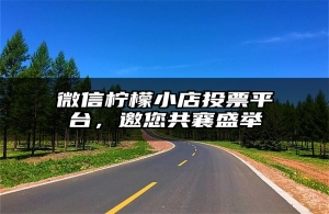 微信柠檬小店投票平台，邀您共襄盛举