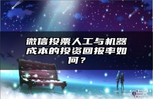 微信投票人工与机器成本的投资回报率如何？
