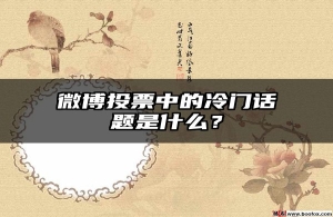 微博投票中的冷门话题是什么？