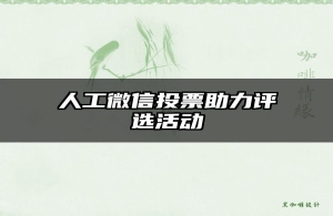 人工微信投票助力评选活动