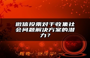 微信投票对于收集社会问题解决方案的潜力？