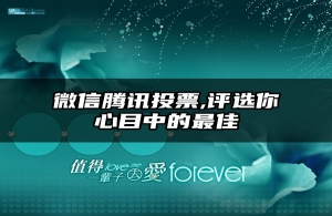 微信腾讯投票,评选你心目中的最佳