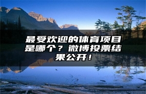 最受欢迎的体育项目是哪个？微博投票结果公开！