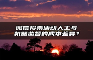 微信投票活动人工与机器监督的成本差异？