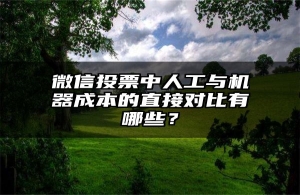 微信投票中人工与机器成本的直接对比有哪些？