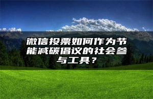 微信投票如何作为节能减碳倡议的社会参与工具？