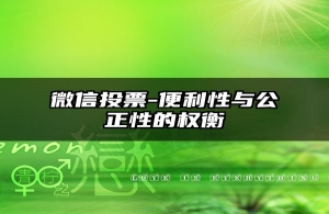微信投票-便利性与公正性的权衡