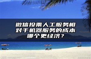 微信投票人工服务相对于机器服务的成本哪个更经济？