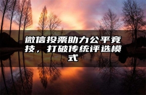 微信投票助力公平竞技，打破传统评选模式