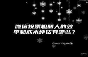 微信投票机器人的效率和成本评估有哪些？