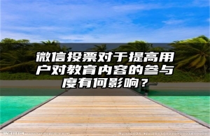 微信投票对于提高用户对教育内容的参与度有何影响？