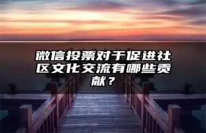 微信投票对于促进社区文化交流有哪些贡献？