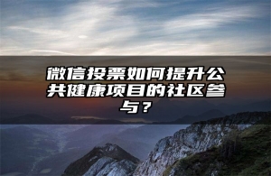 微信投票如何提升公共健康项目的社区参与？