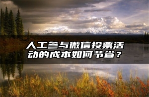人工参与微信投票活动的成本如何节省？