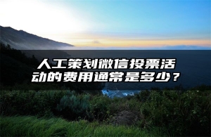 人工策划微信投票活动的费用通常是多少？