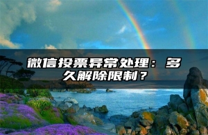 微信投票异常处理：多久解除限制？