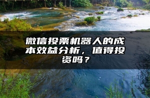 微信投票机器人的成本效益分析，值得投资吗？