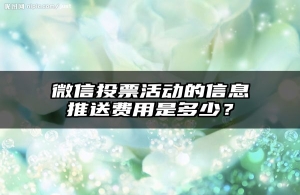 微信投票活动的信息推送费用是多少？
