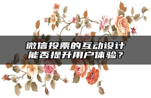 微信投票的互动设计能否提升用户体验？