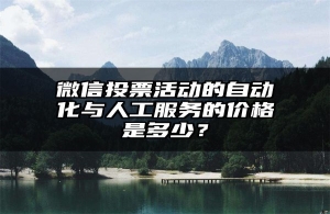 微信投票活动的自动化与人工服务的价格是多少？