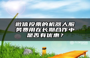 微信投票的机器人服务费用在长期合作中是否有优惠？
